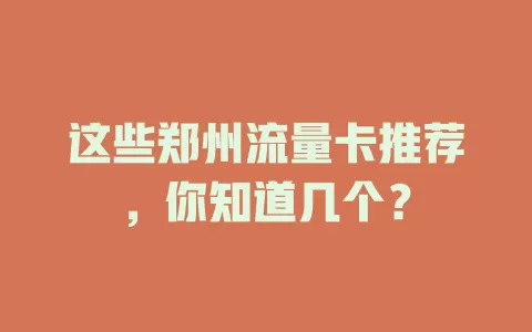 这些郑州流量卡推荐，你知道几个？