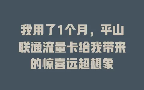 我用了1个月，平山联通流量卡给我带来的惊喜远超想象