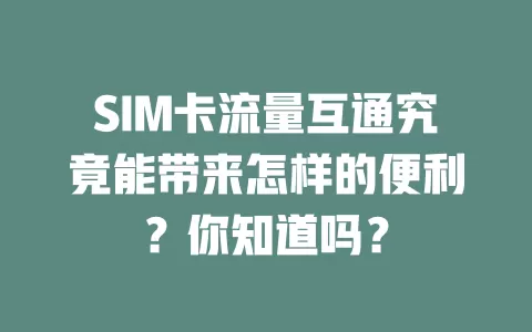 SIM卡流量互通究竟能带来怎样的便利？你知道吗？