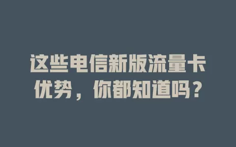 这些电信新版流量卡优势，你都知道吗？