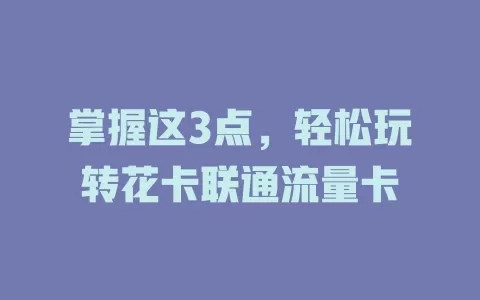 掌握这3点，轻松玩转花卡联通流量卡