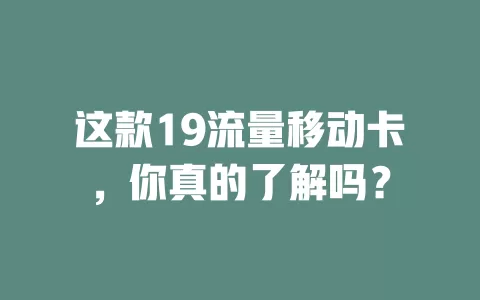这款19流量移动卡，你真的了解吗？
