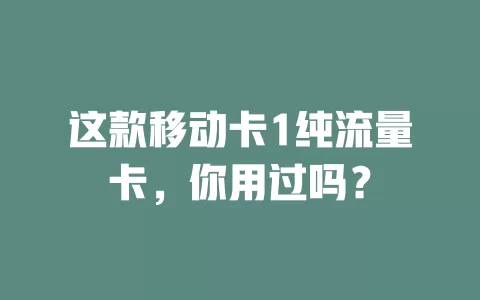 这款移动卡1纯流量卡，你用过吗？
