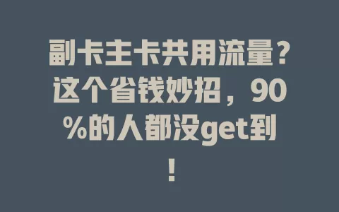 副卡主卡共用流量？这个省钱妙招，90%的人都没get到！