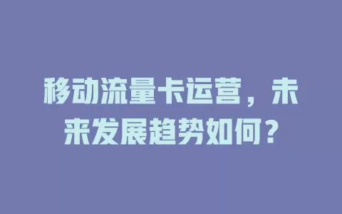 移动流量卡运营，未来发展趋势如何？