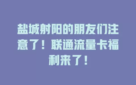 盐城射阳的朋友们注意了！联通流量卡福利来了！