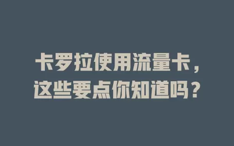 卡罗拉使用流量卡，这些要点你知道吗？