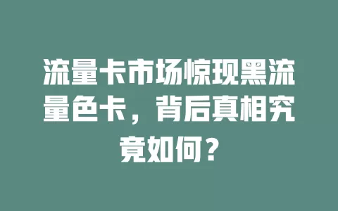 流量卡市场惊现黑流量色卡，背后真相究竟如何？