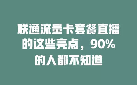 联通流量卡套餐直播的这些亮点，90%的人都不知道