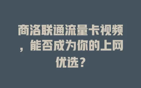 商洛联通流量卡视频，能否成为你的上网优选？
