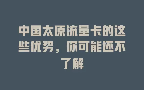 中国太原流量卡的这些优势，你可能还不了解
