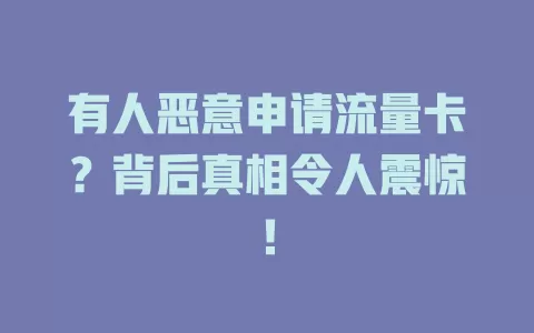 有人恶意申请流量卡？背后真相令人震惊！
