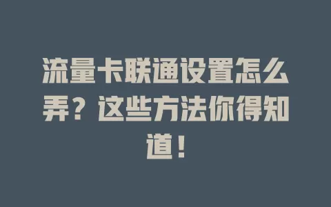 流量卡联通设置怎么弄？这些方法你得知道！