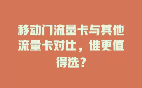 移动门流量卡与其他流量卡对比，谁更值得选？