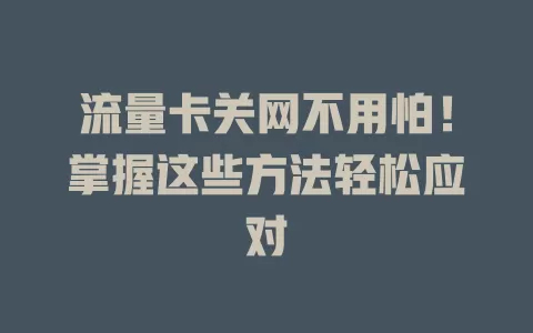 流量卡关网不用怕！掌握这些方法轻松应对