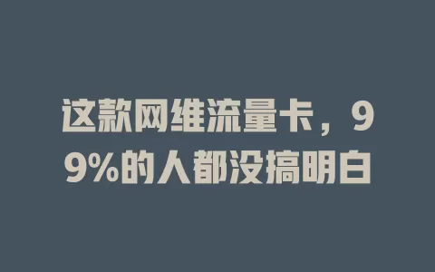 这款网维流量卡，99%的人都没搞明白