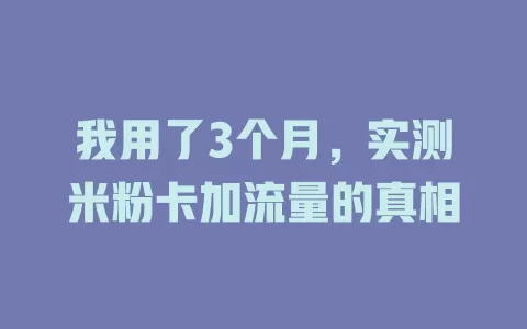 我用了3个月，实测米粉卡加流量的真相