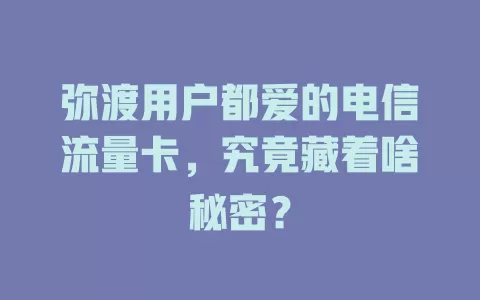 弥渡用户都爱的电信流量卡，究竟藏着啥秘密？