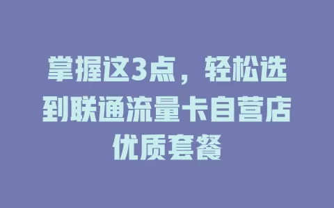 掌握这3点，轻松选到联通流量卡自营店优质套餐