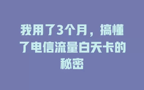 我用了3个月，搞懂了电信流量白天卡的秘密