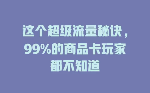 这个超级流量秘诀，99%的商品卡玩家都不知道