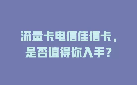 流量卡电信佳信卡，是否值得你入手？