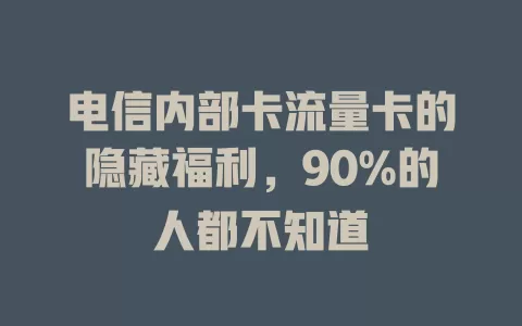 电信内部卡流量卡的隐藏福利，90%的人都不知道
