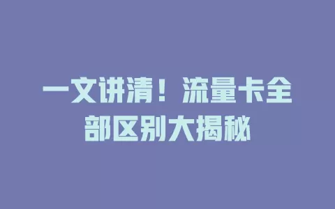 一文讲清！流量卡全部区别大揭秘