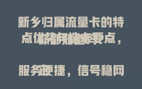 新乡归属流量卡的特点优势与选卡要点，你都知道吗？

它服务便捷，信号稳网速好，套餐贴合需求，客服便利。选卡时要综合比较，按需挑选，才能尽享便利实惠，让网络生活更顺畅。