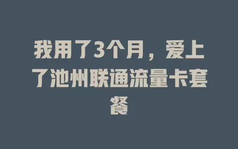 我用了3个月，爱上了池州联通流量卡套餐