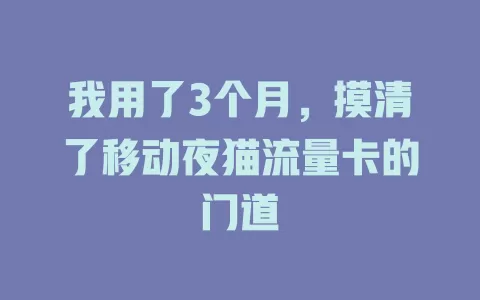 我用了3个月，摸清了移动夜猫流量卡的门道