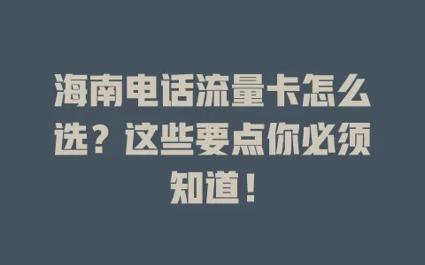 海南电话流量卡怎么选？这些要点你必须知道！