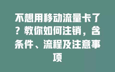 不想用移动流量卡了？教你如何注销，含条件、流程及注意事项