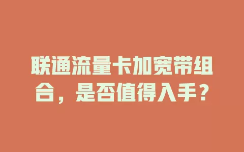 联通流量卡加宽带组合，是否值得入手？