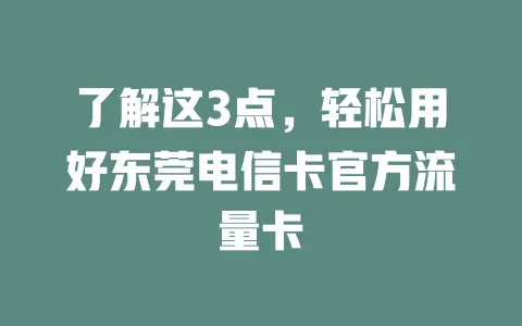 了解这3点，轻松用好东莞电信卡官方流量卡