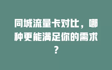 同城流量卡对比，哪种更能满足你的需求？