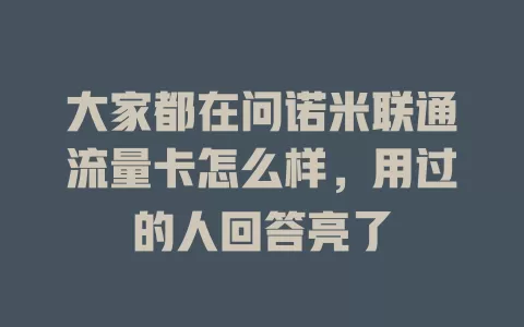 大家都在问诺米联通流量卡怎么样，用过的人回答亮了