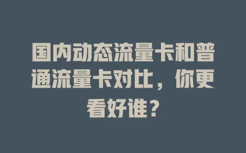 国内动态流量卡和普通流量卡对比，你更看好谁？
