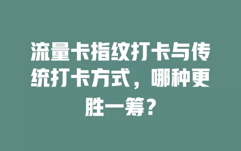 流量卡指纹打卡与传统打卡方式，哪种更胜一筹？