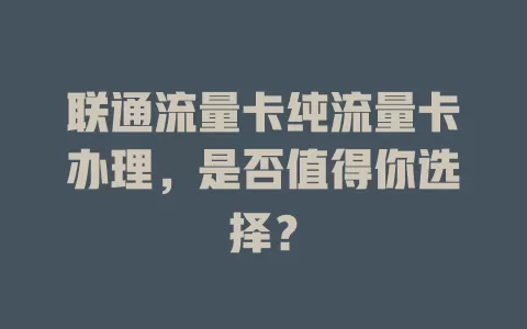 联通流量卡纯流量卡办理，是否值得你选择？