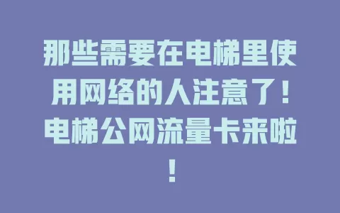 那些需要在电梯里使用网络的人注意了！电梯公网流量卡来啦！