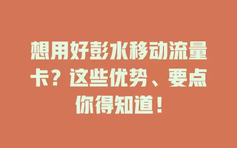 想用好彭水移动流量卡？这些优势、要点你得知道！