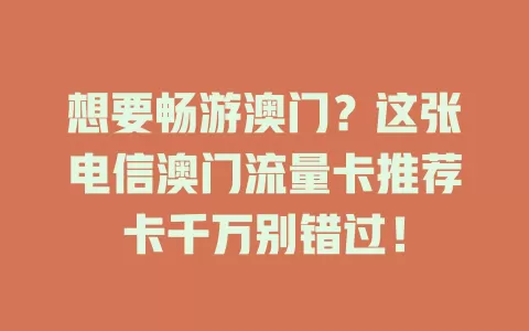 想要畅游澳门？这张电信澳门流量卡推荐卡千万别错过！