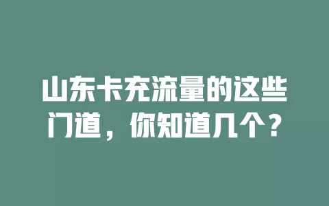 山东卡充流量的这些门道，你知道几个？
