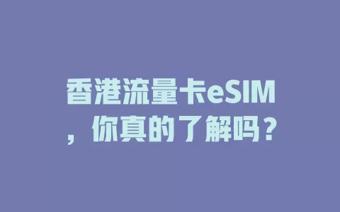 香港流量卡eSIM，你真的了解吗？