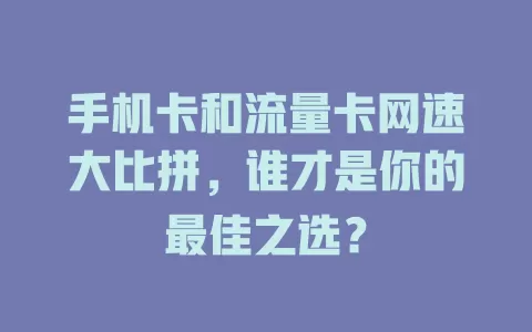 手机卡和流量卡网速大比拼，谁才是你的最佳之选？