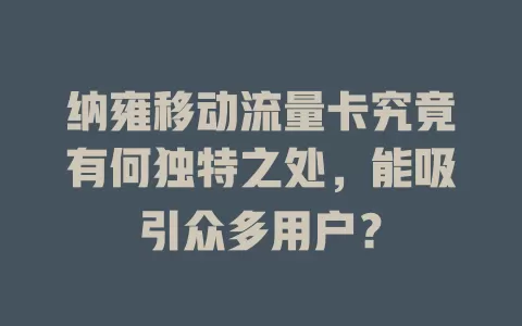 纳雍移动流量卡究竟有何独特之处，能吸引众多用户？