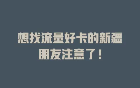 想找流量好卡的新疆朋友注意了！