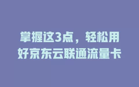 掌握这3点，轻松用好京东云联通流量卡