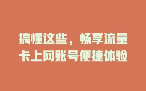 搞懂这些，畅享流量卡上网账号便捷体验